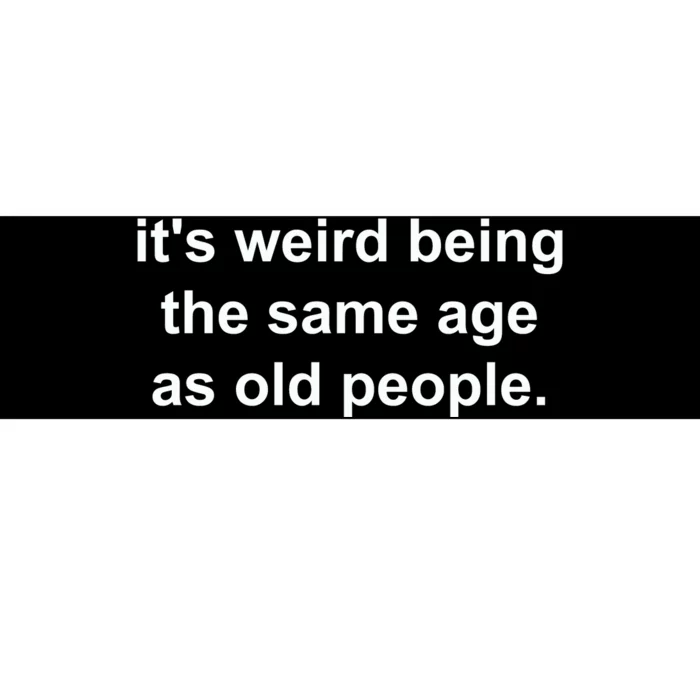 Funny ItS Weird Being The Same Age As Old People Bumper Sticker