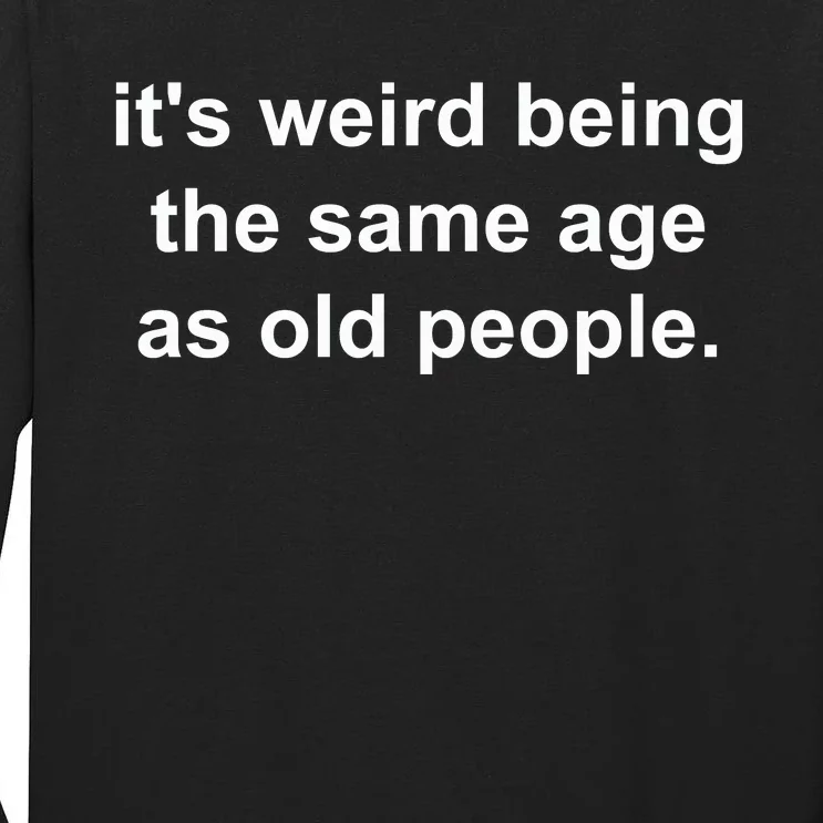 Funny ItS Weird Being The Same Age As Old People Tall Long Sleeve T-Shirt