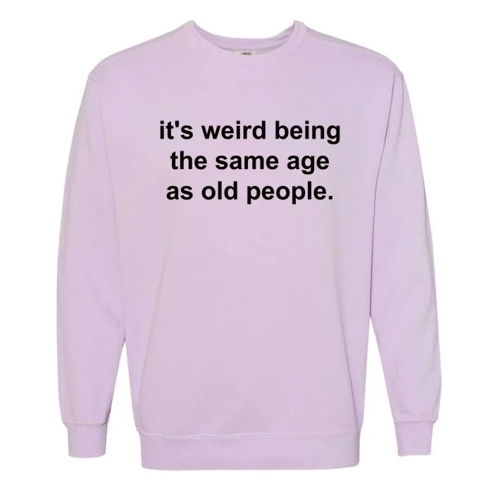 Funny ItS Weird Being The Same Age As Old People Garment-Dyed Sweatshirt