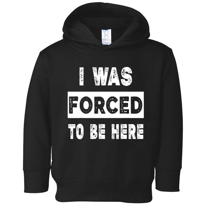 Funny I Was Forced To Be Here Funny Gift Toddler Hoodie