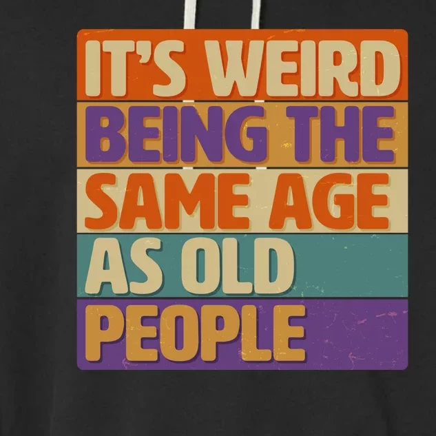 Funny It's Weird Being The Same Age As Old People Garment-Dyed Fleece Hoodie