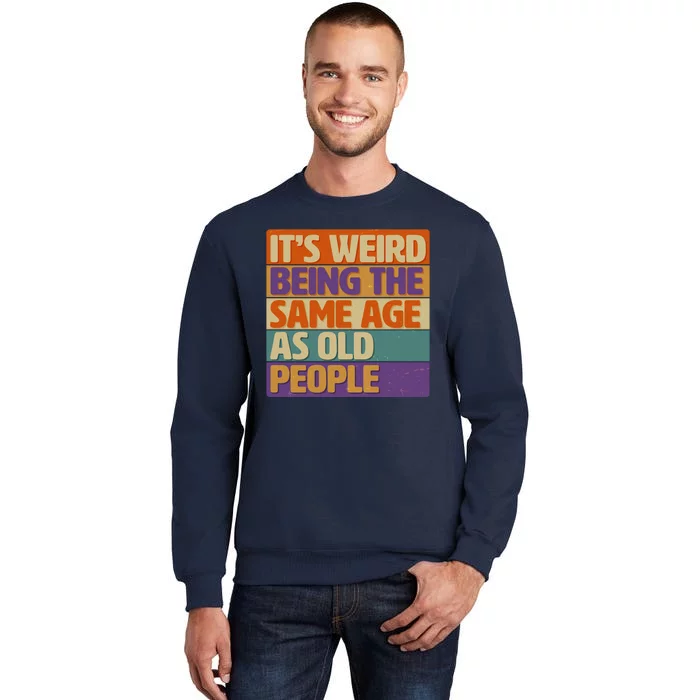 Funny It's Weird Being The Same Age As Old People Tall Sweatshirt