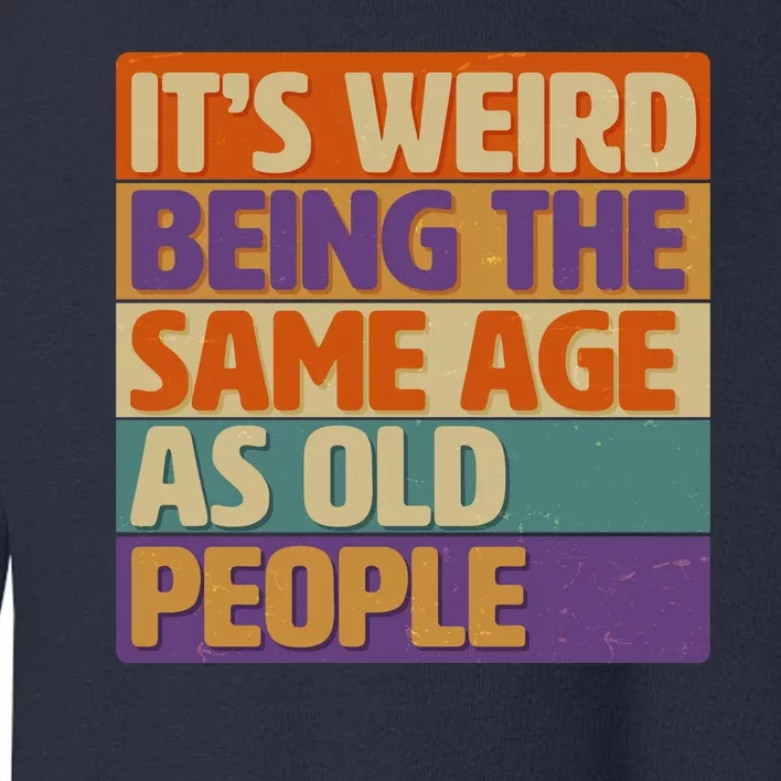 Funny It's Weird Being The Same Age As Old People Toddler Sweatshirt