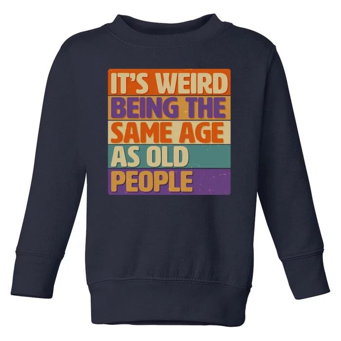 Funny It's Weird Being The Same Age As Old People Toddler Sweatshirt