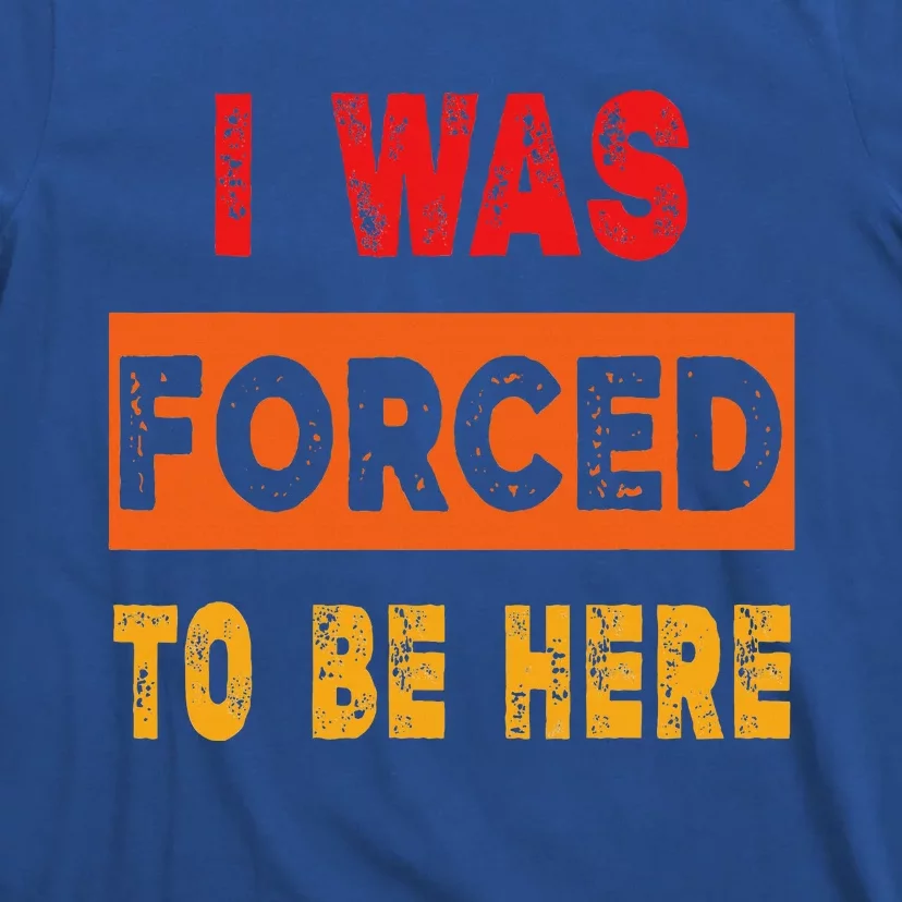 Funny I Was Forced To Be Here Sarcasm Gift T-Shirt