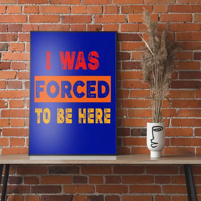 Funny I Was Forced To Be Here Sarcasm Gift Poster