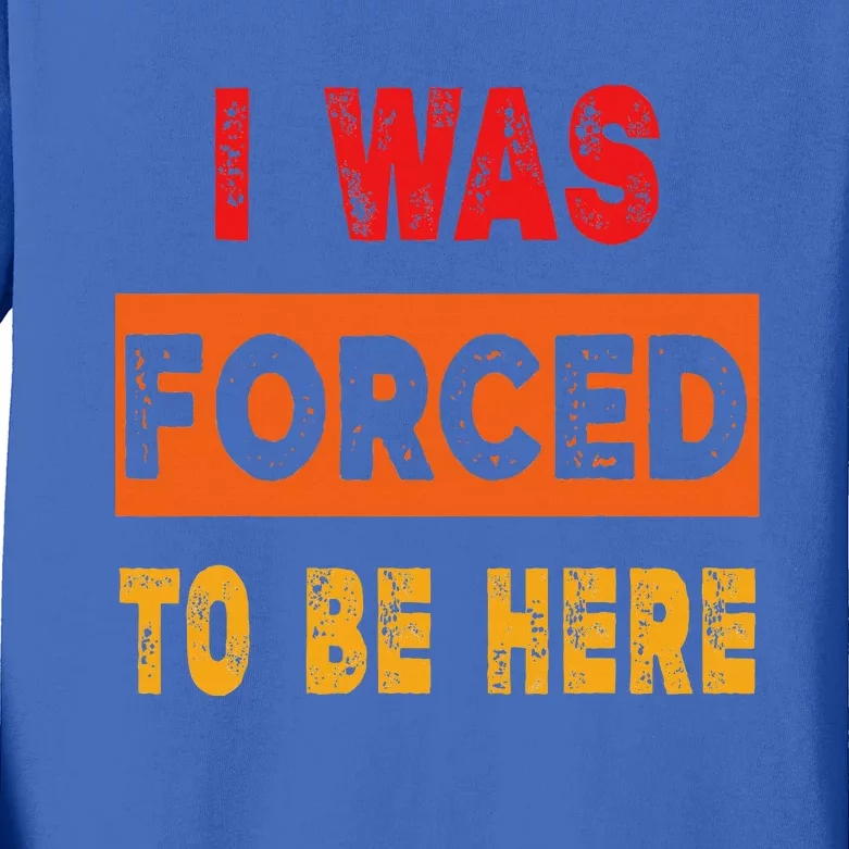 Funny I Was Forced To Be Here Sarcasm Gift Kids Long Sleeve Shirt