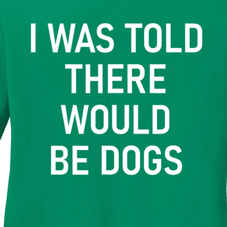 Funny I Was Told There Would Be Dogs Ladies Long Sleeve Shirt