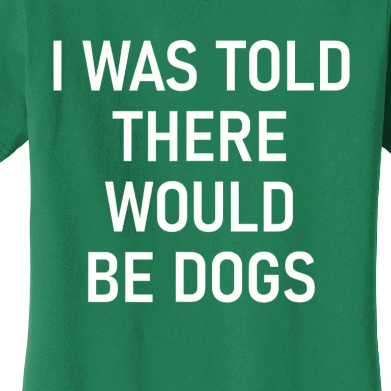 Funny I Was Told There Would Be Dogs Women's T-Shirt