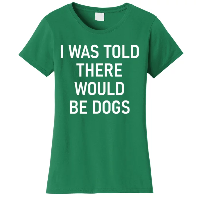 Funny I Was Told There Would Be Dogs Women's T-Shirt