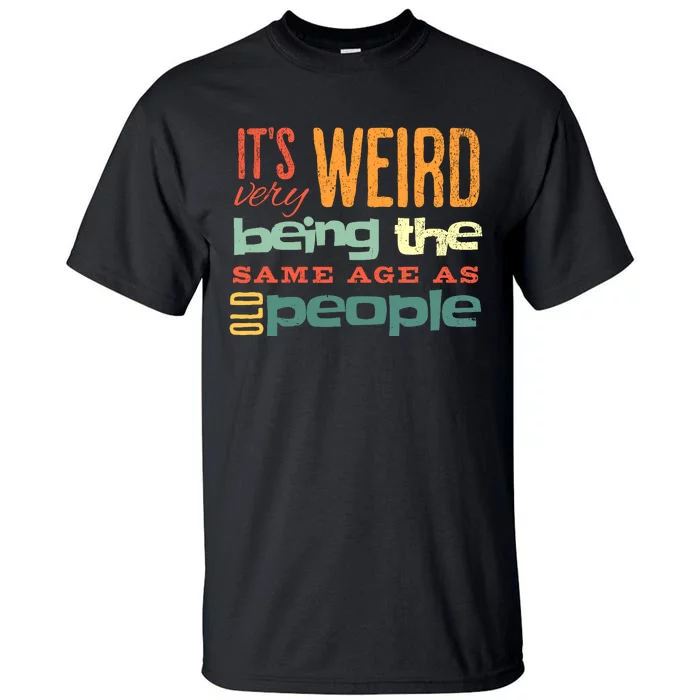 Funny ItS Weird Being The Same Age As Old People Sarcastic Tall T-Shirt