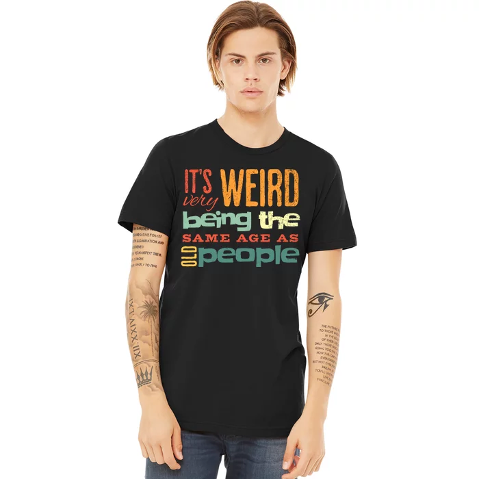 Funny ItS Weird Being The Same Age As Old People Sarcastic Premium T-Shirt