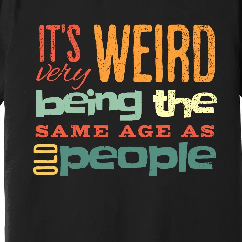 Funny ItS Weird Being The Same Age As Old People Sarcastic Premium T-Shirt