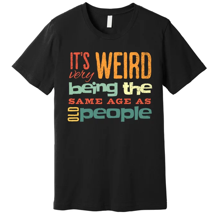 Funny ItS Weird Being The Same Age As Old People Sarcastic Premium T-Shirt