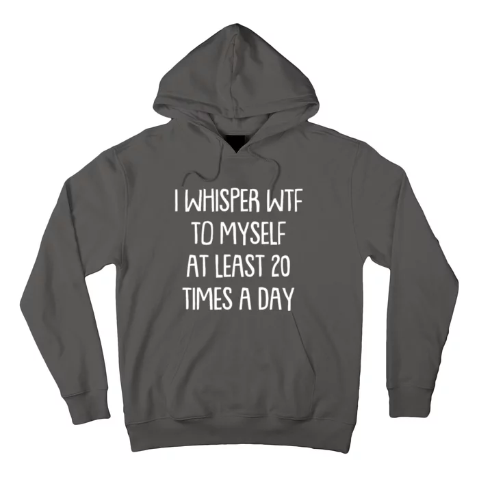 Funny I Whisper Wtf To Myself At Least 20 Times A Day Hoodie