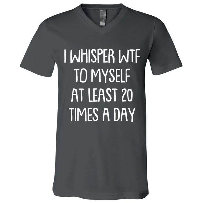 Funny I Whisper Wtf To Myself At Least 20 Times A Day V-Neck T-Shirt