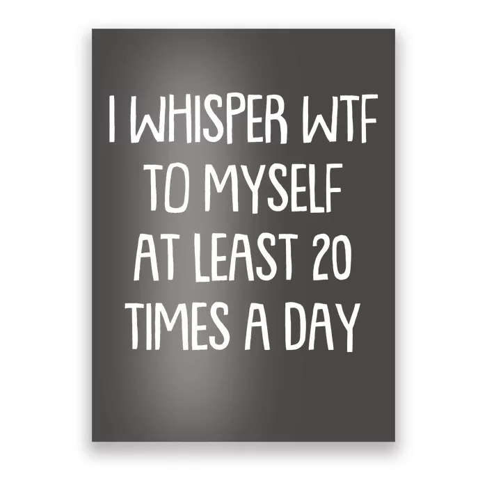 Funny I Whisper Wtf To Myself At Least 20 Times A Day Poster