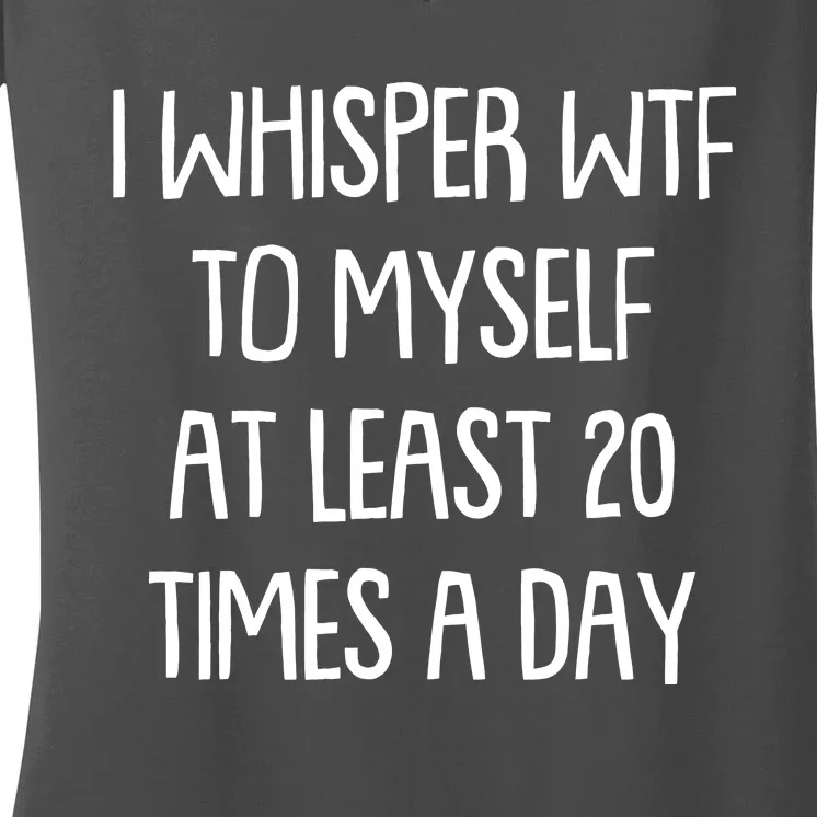 Funny I Whisper Wtf To Myself At Least 20 Times A Day Women's V-Neck T-Shirt