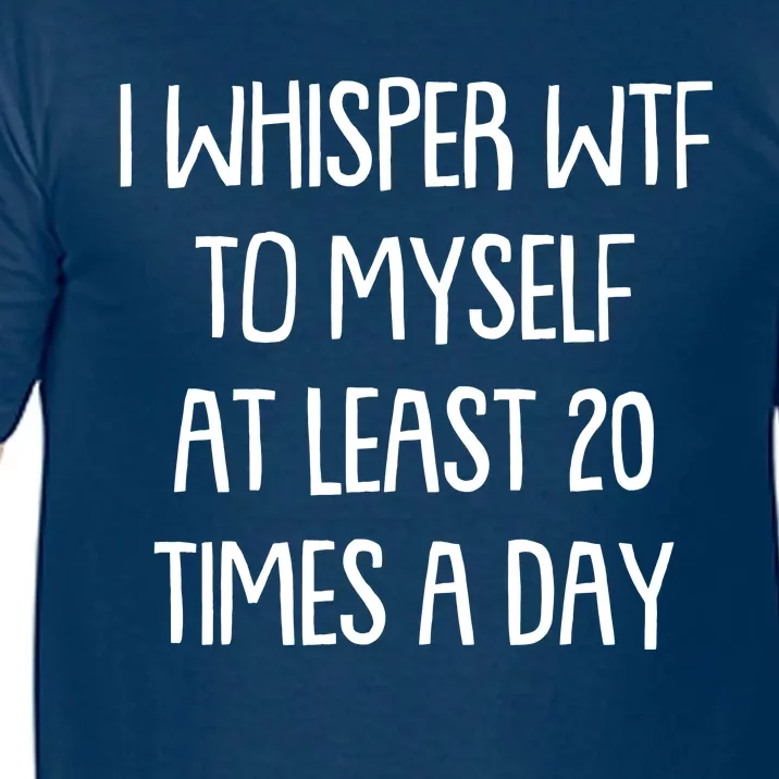 Funny I Whisper Wtf To Myself At Least 20 Times A Day Comfort Colors T-Shirt