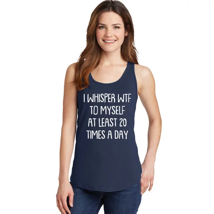 Funny I Whisper Wtf To Myself At Least 20 Times A Day Ladies Essential Tank