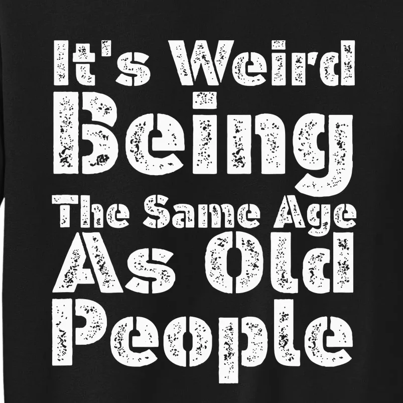 Funny It's Weird Being The Same Age As Old People Tall Sweatshirt