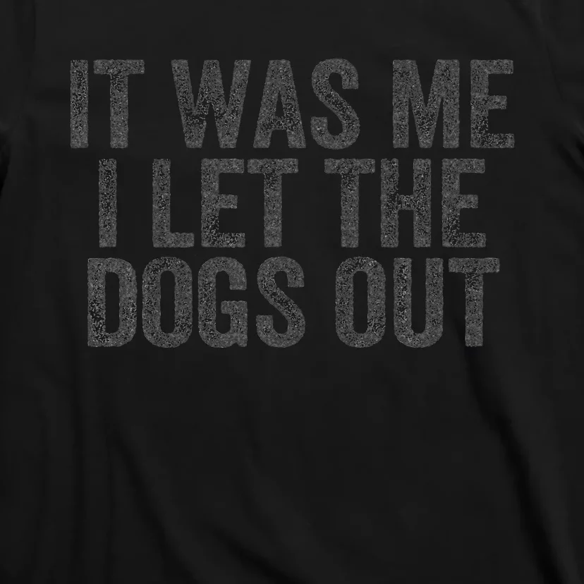 Funny It Was Me I Let The Dogs Out Sarcastic Phrase Pets T-Shirt