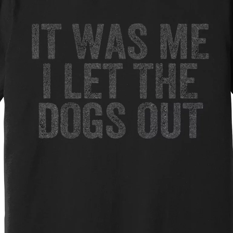 Funny It Was Me I Let The Dogs Out Sarcastic Phrase Pets Premium T-Shirt