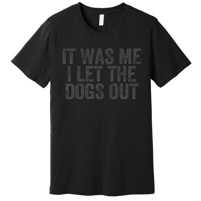 Funny It Was Me I Let The Dogs Out Sarcastic Phrase Pets Premium T-Shirt