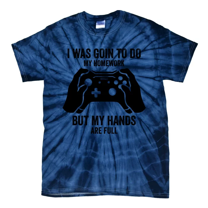 Funny I Was Going To Do My Homework But Hands Full Gamer TShirt Tie-Dye T-Shirt