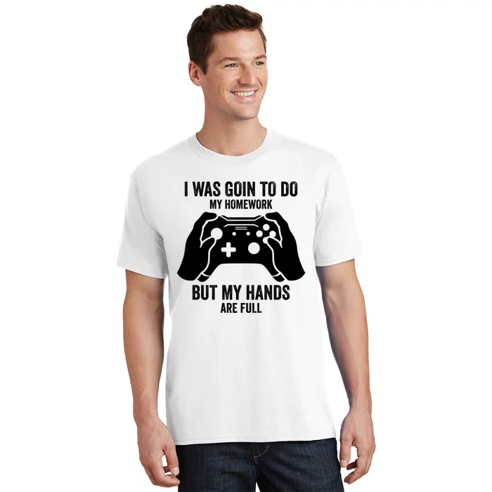 Funny I Was Going To Do My Homework But Hands Full Gamer TShirt T-Shirt