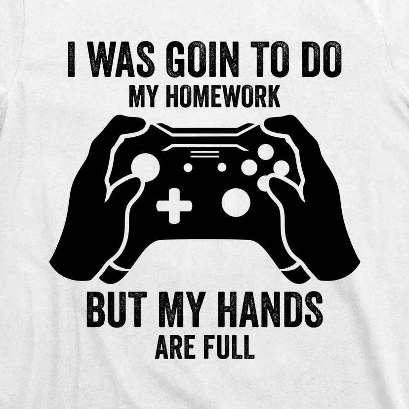 Funny I Was Going To Do My Homework But Hands Full Gamer TShirt T-Shirt