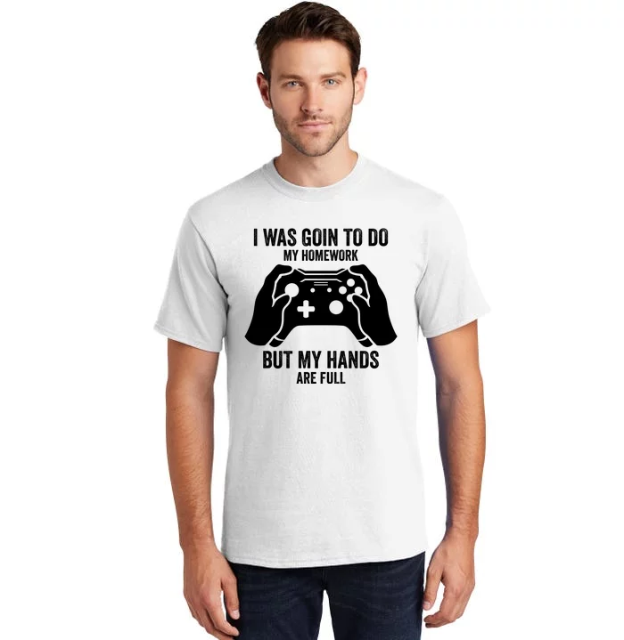 Funny I Was Going To Do My Homework But Hands Full Gamer TShirt Tall T-Shirt