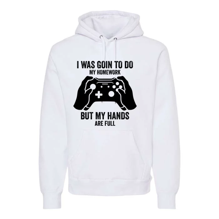 Funny I Was Going To Do My Homework But Hands Full Gamer TShirt Premium Hoodie