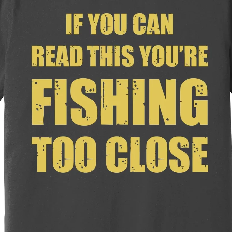 Funny If You Can Read This You're Fishing Too Close Premium T-Shirt