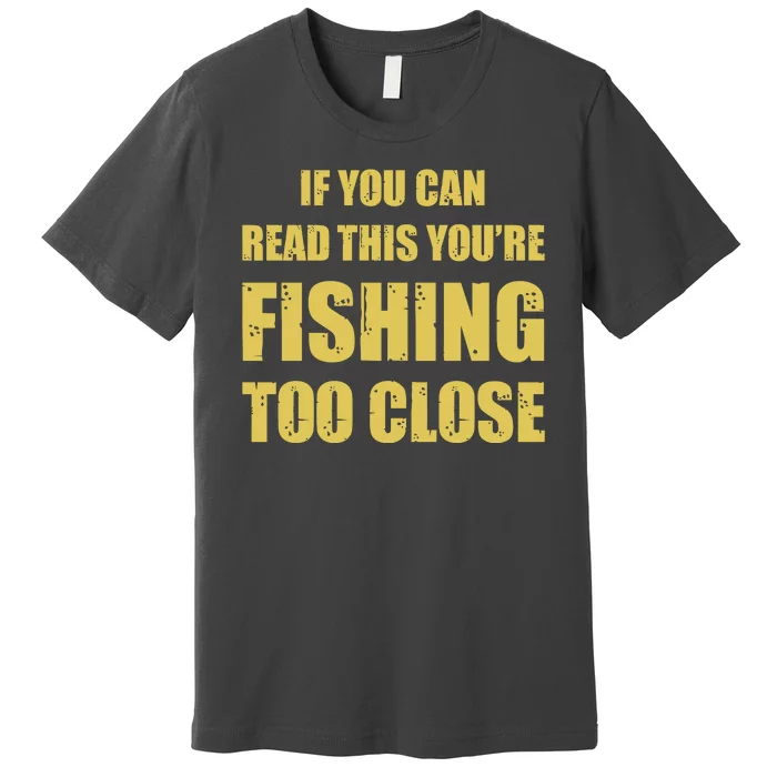 Funny If You Can Read This You're Fishing Too Close Premium T-Shirt