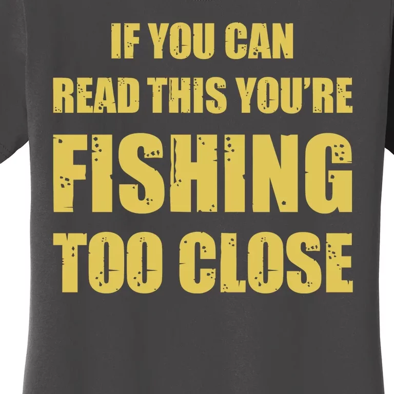 Funny If You Can Read This You're Fishing Too Close Women's T-Shirt