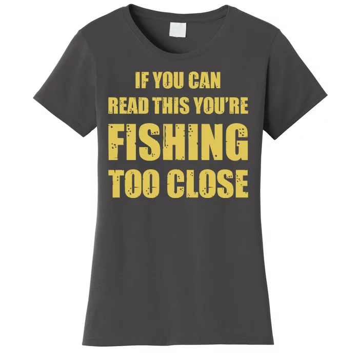 Funny If You Can Read This You're Fishing Too Close Women's T-Shirt