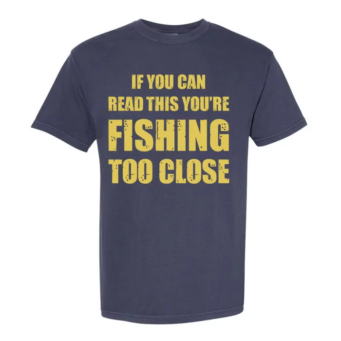 Funny If You Can Read This You're Fishing Too Close Garment-Dyed Heavyweight T-Shirt