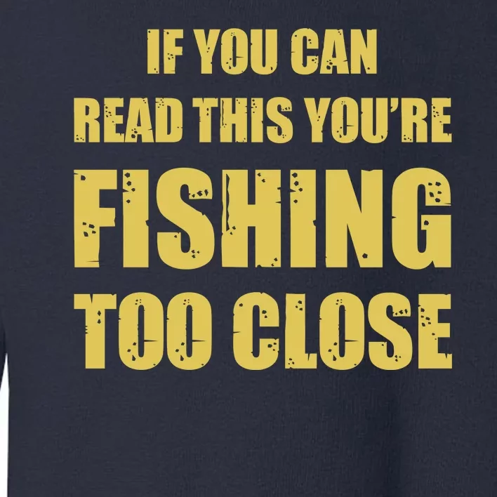 Funny If You Can Read This You're Fishing Too Close Toddler Sweatshirt