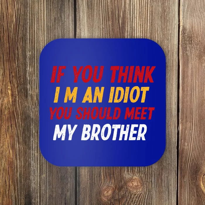 Funny If You Think Im An Idiot You Should Meet My Brother Coaster