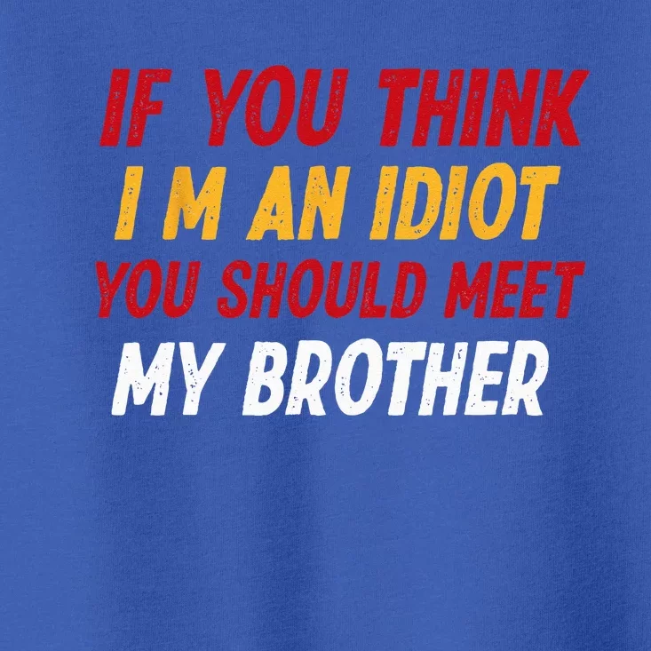 Funny If You Think Im An Idiot You Should Meet My Brother Toddler T-Shirt