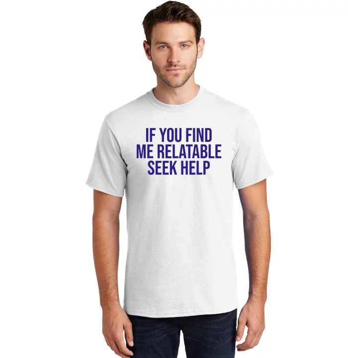 Funny If You Find Me Relatable Seek Help Tall T-Shirt