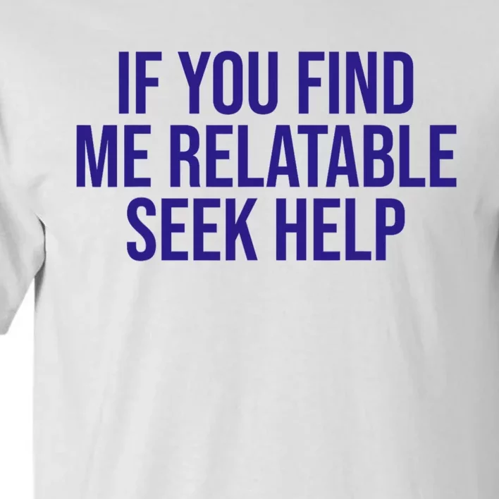 Funny If You Find Me Relatable Seek Help Tall T-Shirt