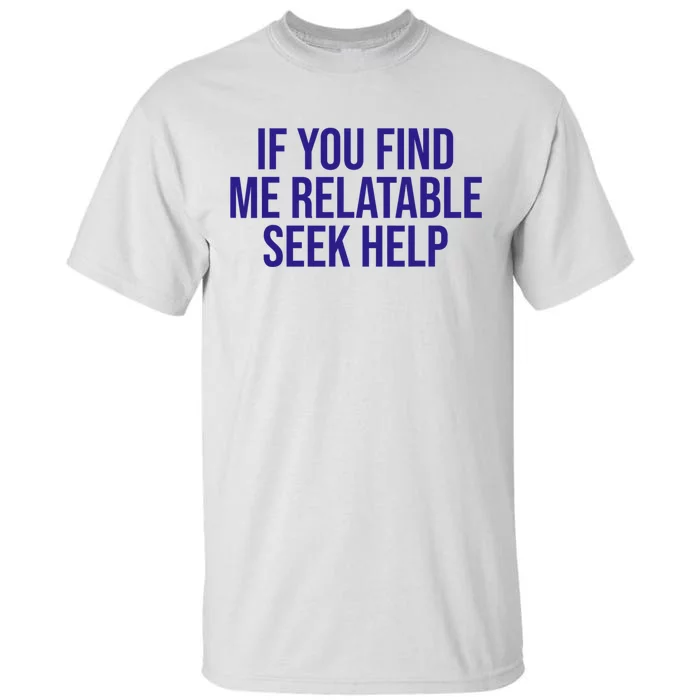 Funny If You Find Me Relatable Seek Help Tall T-Shirt