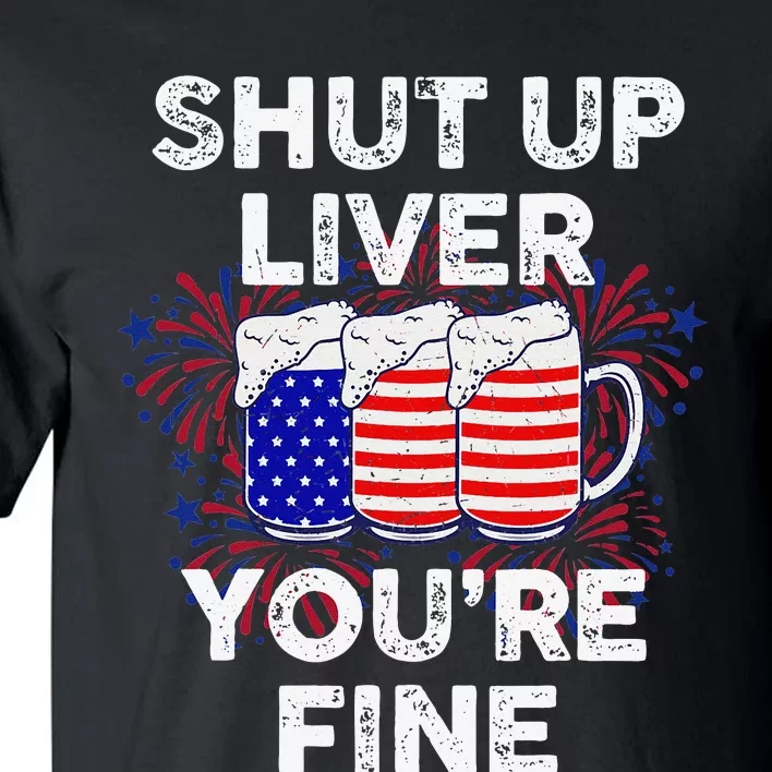 Funny July 4th SHUT UP LIVER YOU'RE FINE Beer Cups Tall T-Shirt