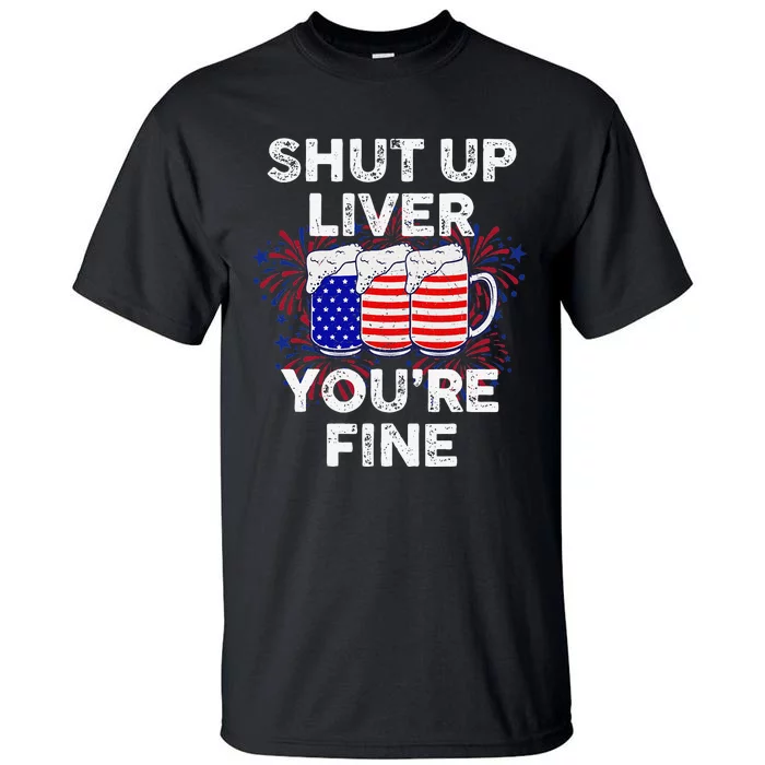 Funny July 4th SHUT UP LIVER YOU'RE FINE Beer Cups Tall T-Shirt