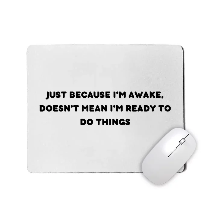 Funny Just Because I'm Awake, Doesn't Mean I'm Ready To Do Things Mousepad