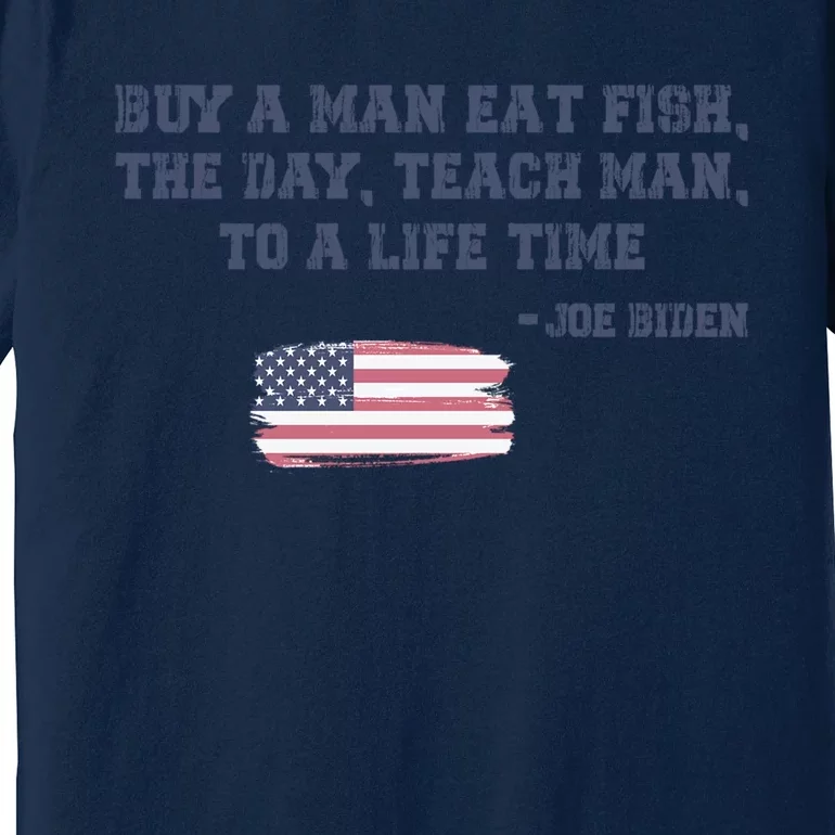 Funny Joe Biden Quote Buy A Man Eat Fish The Day Teach Man Premium T-Shirt