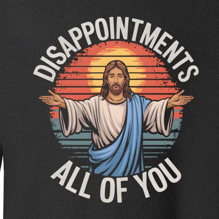 Funny Jesus Disappointments All Of You Sarcastic Toddler Sweatshirt