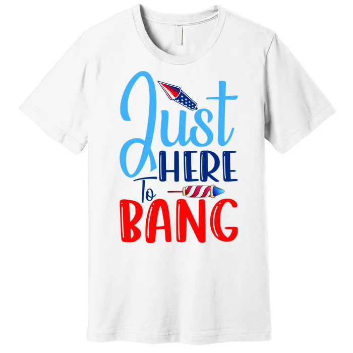 Funny Just Here To Bang Funny 4th Of July USA Merica America Premium T-Shirt